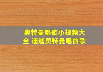 奥特曼唱歌小视频大全 迪迦奥特曼唱的歌